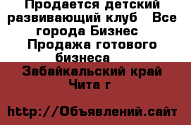 Продается детский развивающий клуб - Все города Бизнес » Продажа готового бизнеса   . Забайкальский край,Чита г.